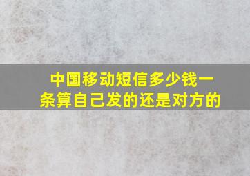 中国移动短信多少钱一条算自己发的还是对方的