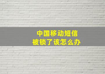 中国移动短信被锁了该怎么办