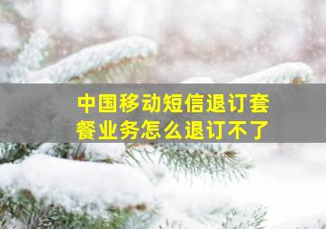 中国移动短信退订套餐业务怎么退订不了