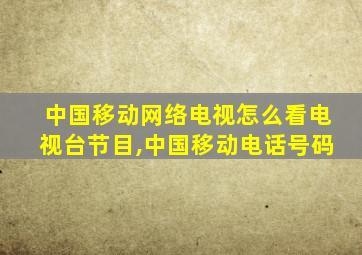 中国移动网络电视怎么看电视台节目,中国移动电话号码