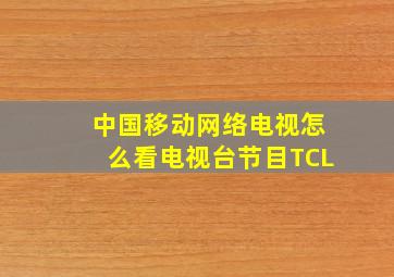 中国移动网络电视怎么看电视台节目TCL