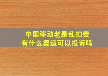 中国移动老是乱扣费有什么渠道可以投诉吗