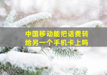 中国移动能把话费转给另一个手机卡上吗