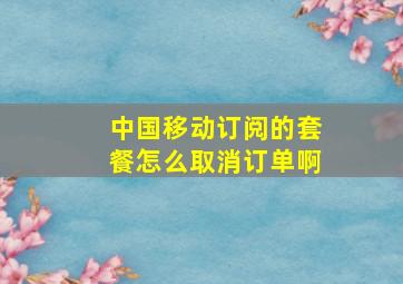 中国移动订阅的套餐怎么取消订单啊