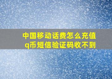 中国移动话费怎么充值q币短信验证码收不到