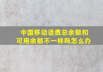 中国移动话费总余额和可用余额不一样吗怎么办