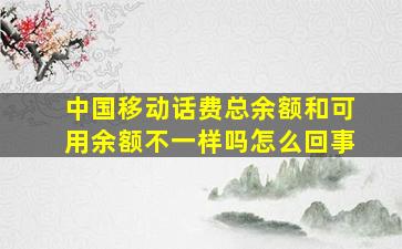 中国移动话费总余额和可用余额不一样吗怎么回事