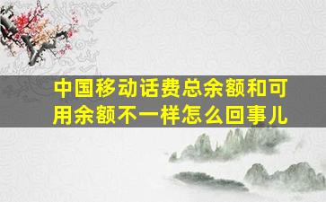 中国移动话费总余额和可用余额不一样怎么回事儿