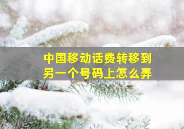 中国移动话费转移到另一个号码上怎么弄