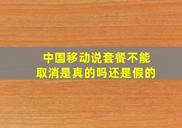 中国移动说套餐不能取消是真的吗还是假的