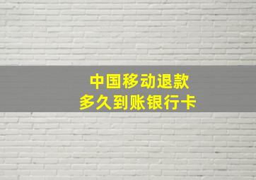 中国移动退款多久到账银行卡