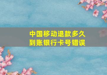 中国移动退款多久到账银行卡号错误