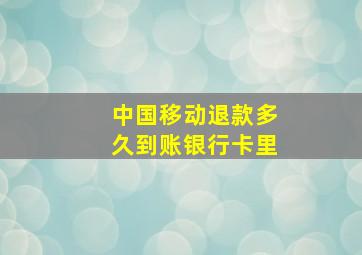 中国移动退款多久到账银行卡里