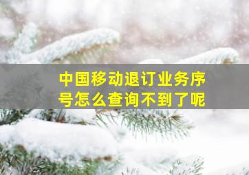 中国移动退订业务序号怎么查询不到了呢