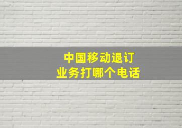 中国移动退订业务打哪个电话