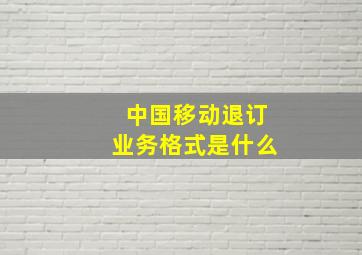 中国移动退订业务格式是什么