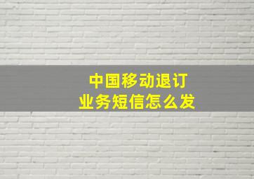 中国移动退订业务短信怎么发