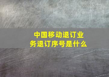 中国移动退订业务退订序号是什么