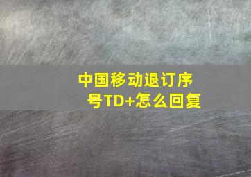 中国移动退订序号TD+怎么回复