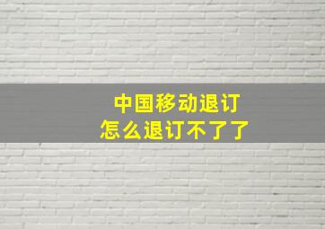 中国移动退订怎么退订不了了