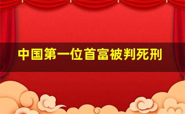 中国第一位首富被判死刑