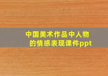 中国美术作品中人物的情感表现课件ppt