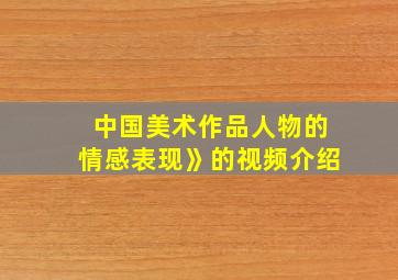 中国美术作品人物的情感表现》的视频介绍