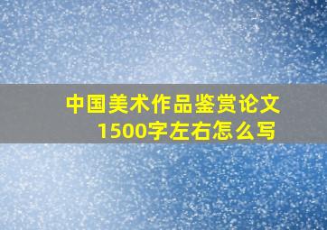 中国美术作品鉴赏论文1500字左右怎么写