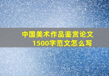 中国美术作品鉴赏论文1500字范文怎么写