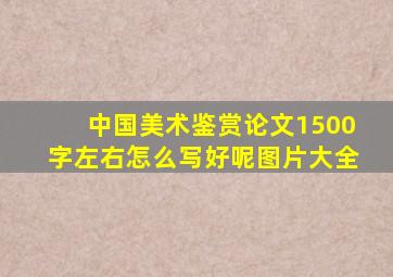 中国美术鉴赏论文1500字左右怎么写好呢图片大全