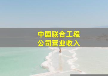 中国联合工程公司营业收入