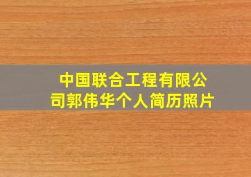 中国联合工程有限公司郭伟华个人简历照片