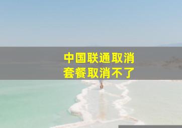 中国联通取消套餐取消不了