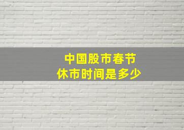 中国股市春节休市时间是多少