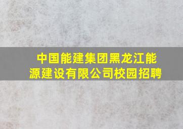 中国能建集团黑龙江能源建设有限公司校园招聘