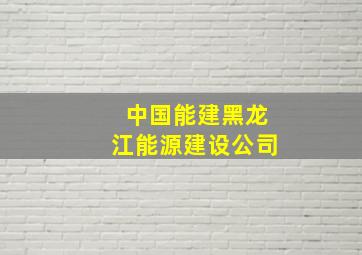 中国能建黑龙江能源建设公司