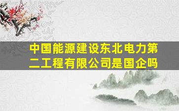 中国能源建设东北电力第二工程有限公司是国企吗