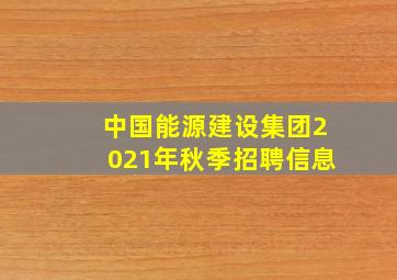 中国能源建设集团2021年秋季招聘信息