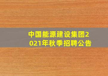 中国能源建设集团2021年秋季招聘公告