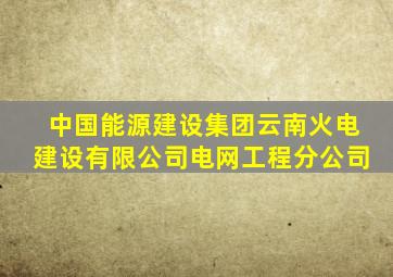 中国能源建设集团云南火电建设有限公司电网工程分公司