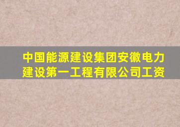 中国能源建设集团安徽电力建设第一工程有限公司工资