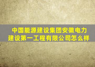 中国能源建设集团安徽电力建设第一工程有限公司怎么样