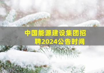 中国能源建设集团招聘2024公告时间