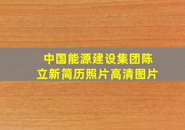 中国能源建设集团陈立新简历照片高清图片