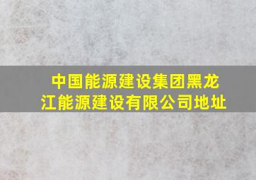 中国能源建设集团黑龙江能源建设有限公司地址