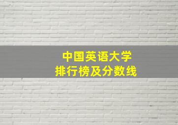 中国英语大学排行榜及分数线