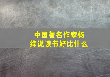 中国著名作家杨绛说读书好比什么