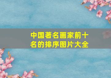 中国著名画家前十名的排序图片大全