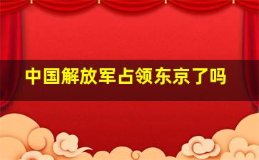 中国解放军占领东京了吗