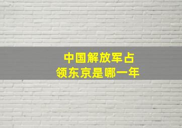 中国解放军占领东京是哪一年